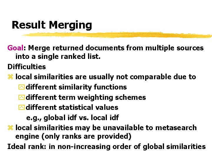 Result Merging Goal: Merge returned documents from multiple sources into a single ranked list.