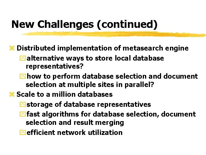 New Challenges (continued) z Distributed implementation of metasearch engine yalternative ways to store local