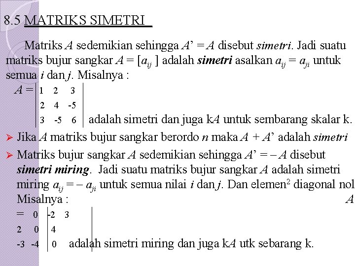 8. 5 MATRIKS SIMETRI Matriks A sedemikian sehingga A’ = A disebut simetri. Jadi