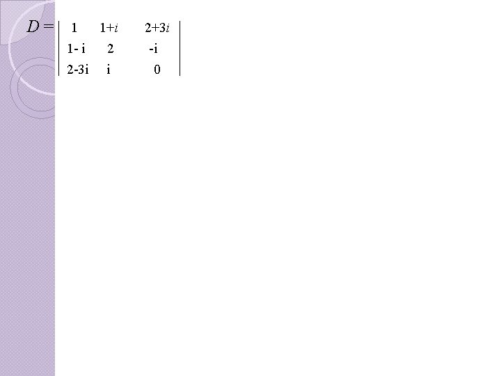 . D=. . 1 1+i 2+3 i 1 - i 2 -i 2 -3