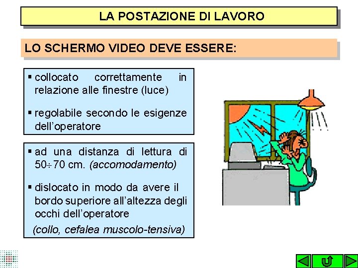  LA POSTAZIONE DI LAVORO LO SCHERMO VIDEO DEVE ESSERE: § collocato correttamente in