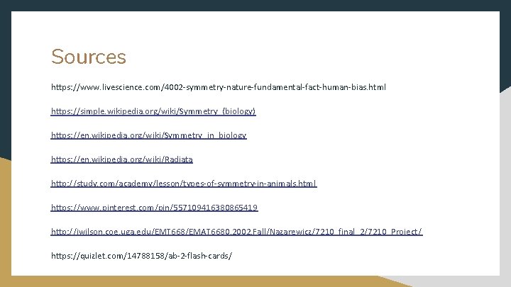 Sources https: //www. livescience. com/4002 -symmetry-nature-fundamental-fact-human-bias. html https: //simple. wikipedia. org/wiki/Symmetry_(biology) https: //en. wikipedia.