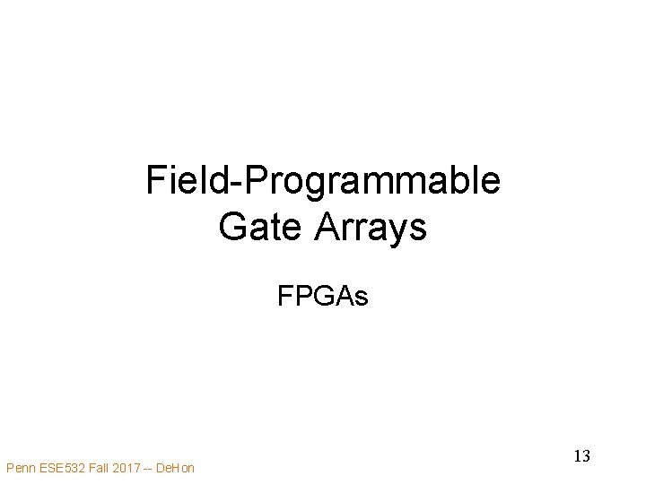 Field-Programmable Gate Arrays FPGAs Penn ESE 532 Fall 2017 -- De. Hon 13 