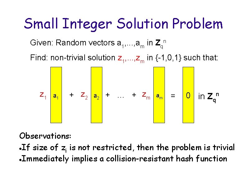 Small Integer Solution Problem Given: Random vectors a 1, . . . , am