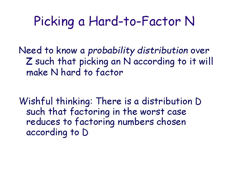 Picking a Hard-to-Factor N Need to know a probability distribution over Z such that