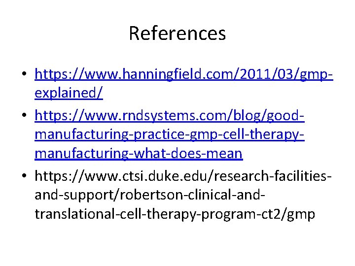 References • https: //www. hanningfield. com/2011/03/gmpexplained/ • https: //www. rndsystems. com/blog/goodmanufacturing-practice-gmp-cell-therapymanufacturing-what-does-mean • https: //www.