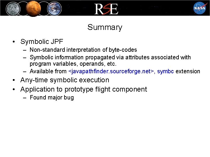 Summary • Symbolic JPF – Non-standard interpretation of byte-codes – Symbolic information propagated via