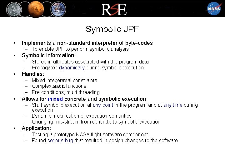 Symbolic JPF • Implements a non-standard interpreter of byte-codes – To enable JPF to