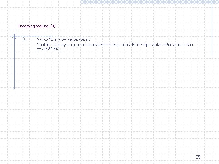 Dampak globalisasi (4) 3. Asimetrical Interdependency Contoh : Alotnya negosiasi manajemen eksploitasi Blok Cepu
