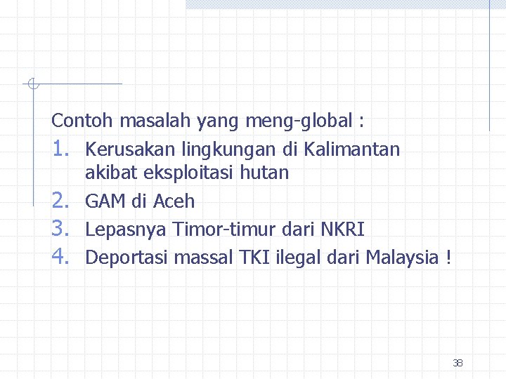 Contoh masalah yang meng-global : 1. Kerusakan lingkungan di Kalimantan akibat eksploitasi hutan 2.