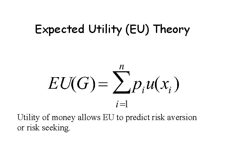 Expected Utility (EU) Theory Utility of money allows EU to predict risk aversion or Expected Utility (EU) Theory Utility of money allows EU to predict risk aversion or