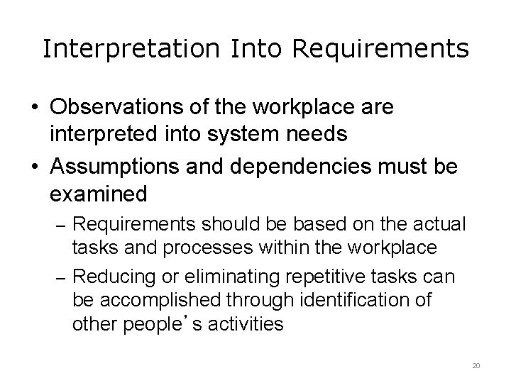 Interpretation Into Requirements • Observations of the workplace are interpreted into system needs •