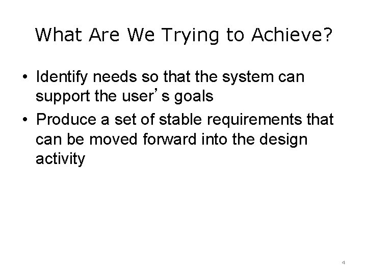 What Are We Trying to Achieve? • Identify needs so that the system can