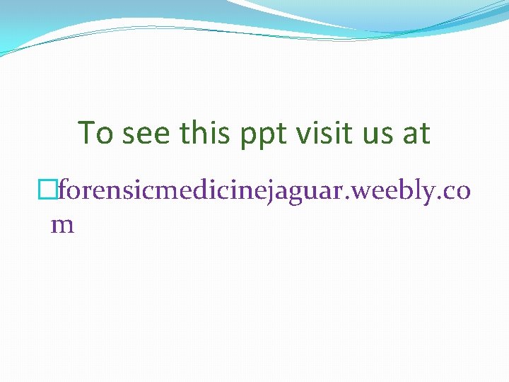 To see this ppt visit us at �forensicmedicinejaguar. weebly. co m 