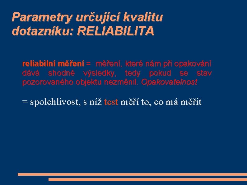 Parametry určující kvalitu dotazníku: RELIABILITA reliabilní měření = měření, které nám při opakování dává