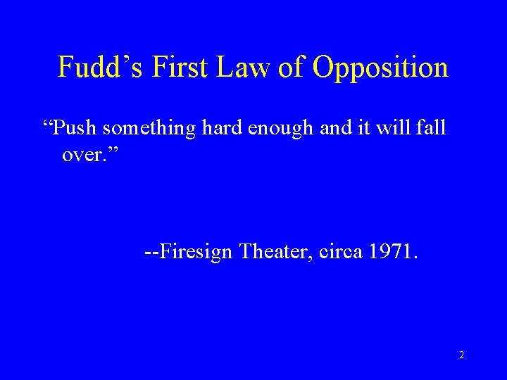Fudd’s First Law of Opposition “Push something hard enough and it will fall over.