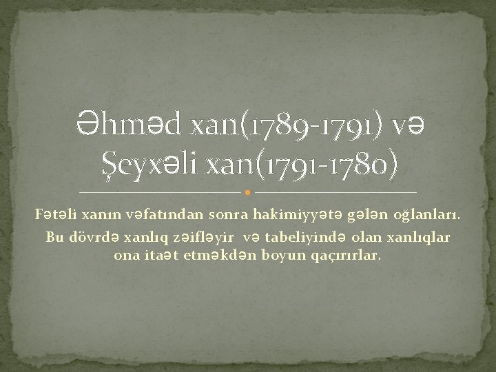 Əhməd xan(1789 -1791) və Şeyxəli xan(1791 -1780) Fətəli xanın vəfatından sonra hakimiyyətə gələn oğlanları.