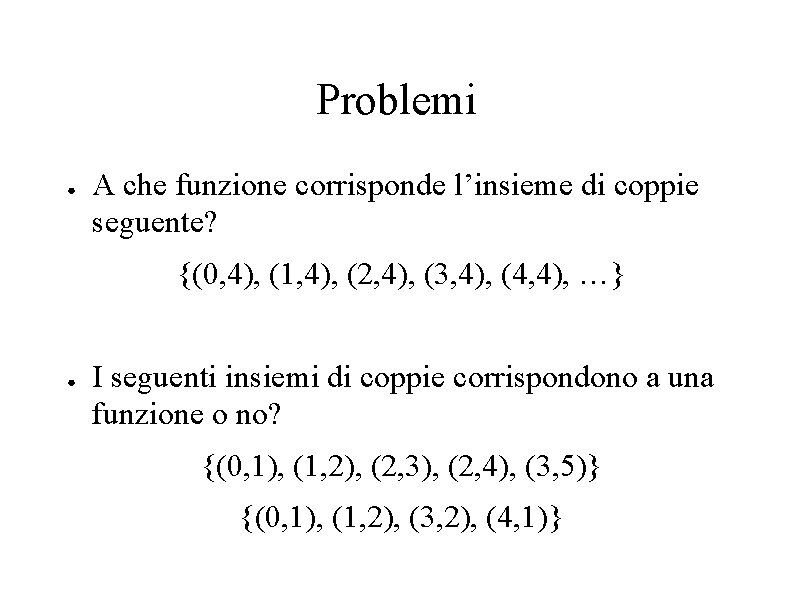 Problemi ● A che funzione corrisponde l’insieme di coppie seguente? (0, 4), (1, 4),