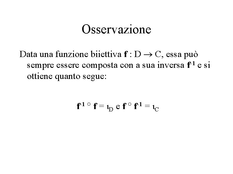 Osservazione Data una funzione biiettiva f : D C, essa può sempre essere composta
