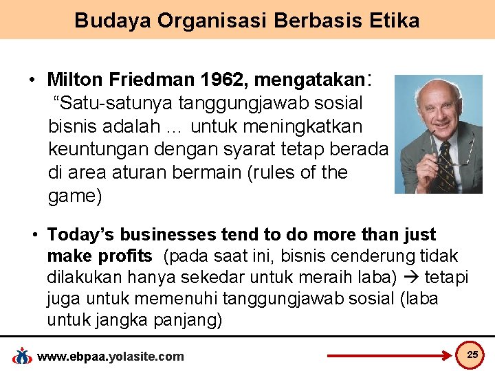 Budaya Organisasi Berbasis Etika • Milton Friedman 1962, mengatakan: “Satu-satunya tanggungjawab sosial bisnis adalah