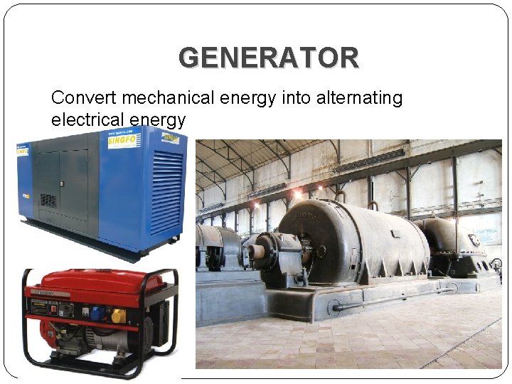 GENERATOR Convert mechanical energy into alternating electrical energy 