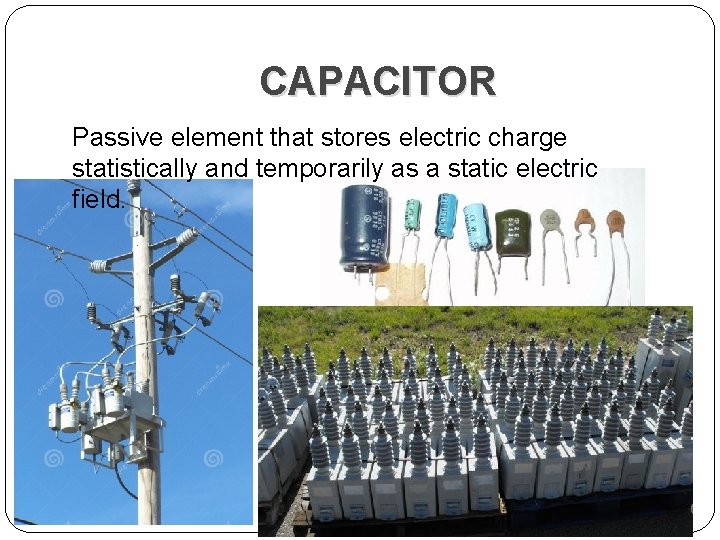 CAPACITOR Passive element that stores electric charge statistically and temporarily as a static electric