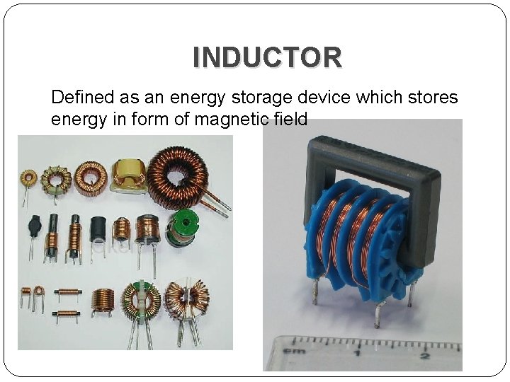 INDUCTOR Defined as an energy storage device which stores energy in form of magnetic