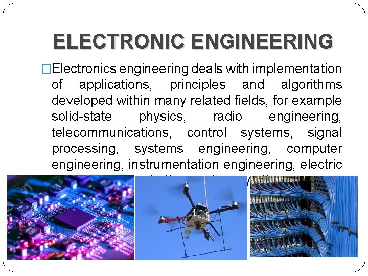 ELECTRONIC ENGINEERING �Electronics engineering deals with implementation of applications, principles and algorithms developed within