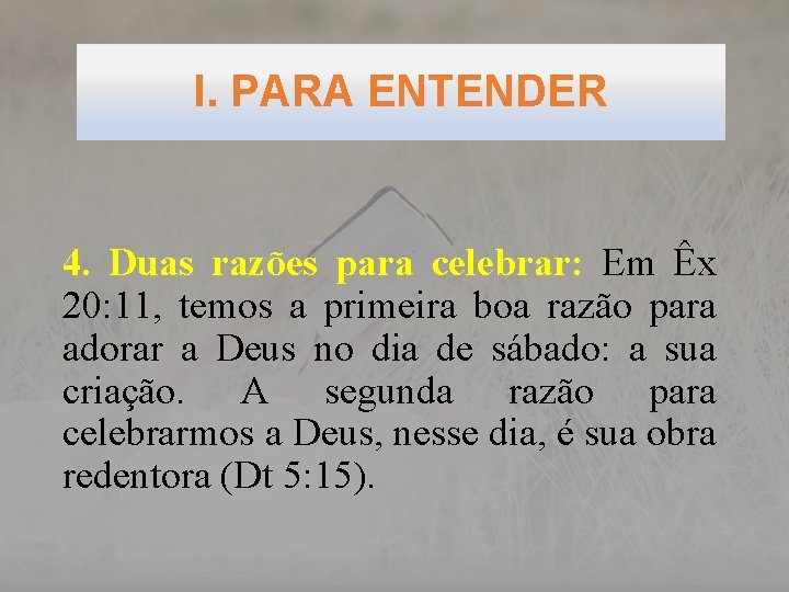 I. PARA ENTENDER 4. Duas razões para celebrar: Em Êx 20: 11, temos a