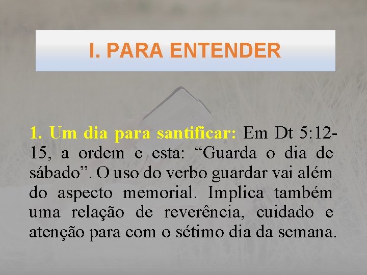 I. PARA ENTENDER 1. Um dia para santificar: Em Dt 5: 1215, a ordem
