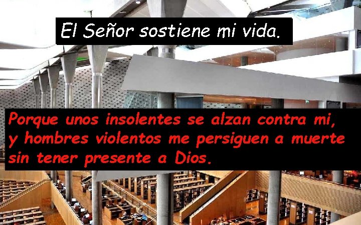 El Señor sostiene mi vida. Porque unos insolentes se alzan contra mi, y hombres