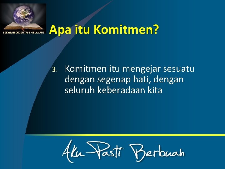 SEKOLAH ORIENTASI MELAYANI Apa itu Komitmen? 3. Komitmen itu mengejar sesuatu dengan segenap hati,