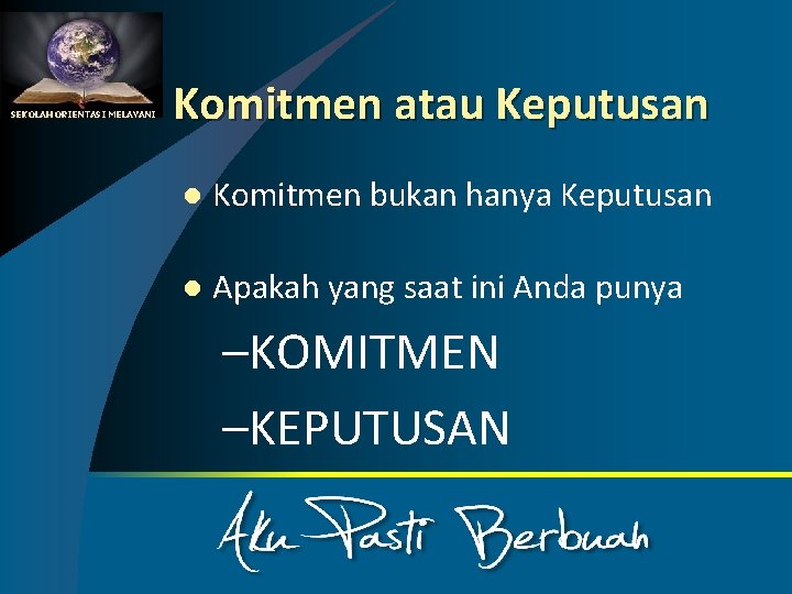 SEKOLAH ORIENTASI MELAYANI Komitmen atau Keputusan l Komitmen bukan hanya Keputusan l Apakah yang
