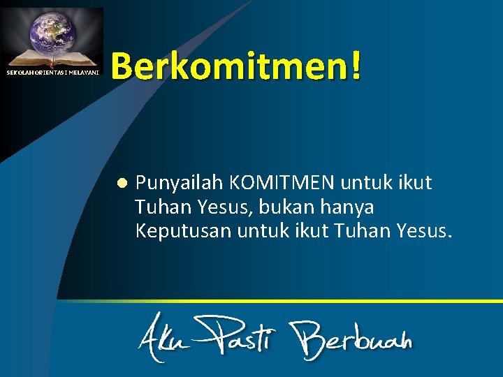 SEKOLAH ORIENTASI MELAYANI Berkomitmen! l Punyailah KOMITMEN untuk ikut Tuhan Yesus, bukan hanya Keputusan