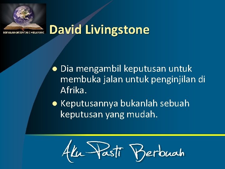 SEKOLAH ORIENTASI MELAYANI David Livingstone Dia mengambil keputusan untuk membuka jalan untuk penginjilan di