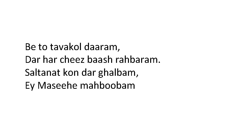 Be to tavakol daaram, Dar har cheez baash rahbaram. Saltanat kon dar ghalbam, Ey