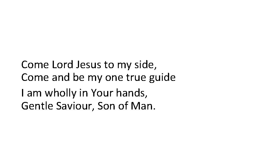 Come Lord Jesus to my side, Come and be my one true guide I