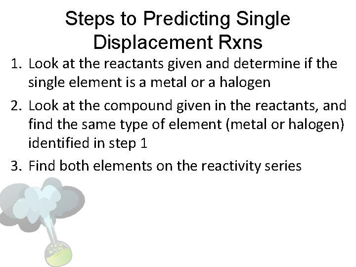 Steps to Predicting Single Displacement Rxns 1. Look at the reactants given and determine