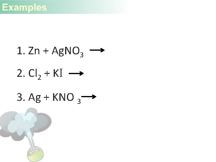 1. Zn + Ag. NO 3 2. Cl 2 + KI 3. Ag +