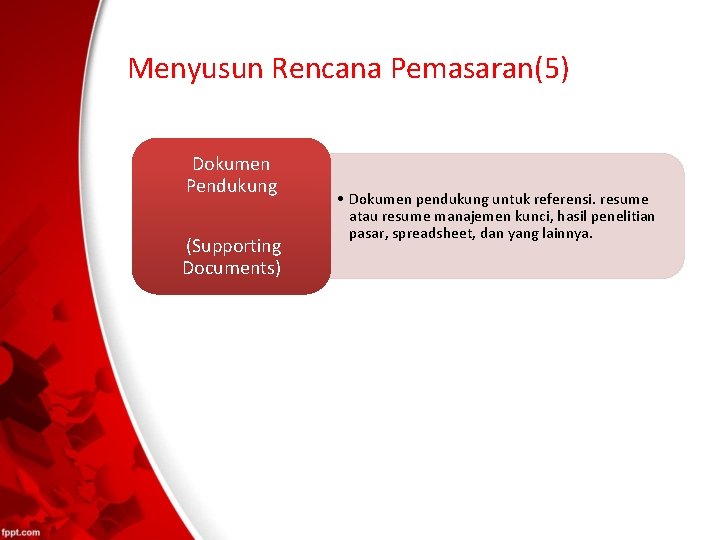 Menyusun Rencana Pemasaran(5) Dokumen Pendukung (Supporting Documents) • Dokumen pendukung untuk referensi. resume atau