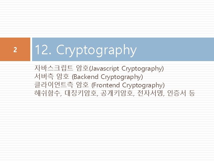 2 12. Cryptography 자바스크립트 암호(Javascript Cryptography) 서버측 암호 (Backend Cryptography) 클라이언트측 암호 (Frontend Cryptography)