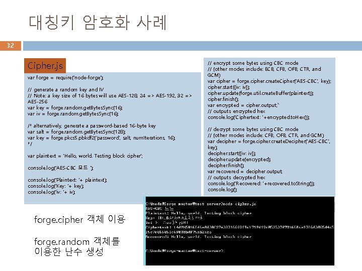 대칭키 암호화 사례 32 Cipher. js var forge = require('node-forge'); // generate a random