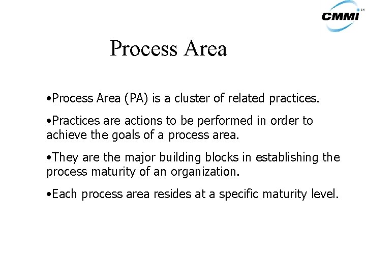 Process Area • Process Area (PA) is a cluster of related practices. • Practices