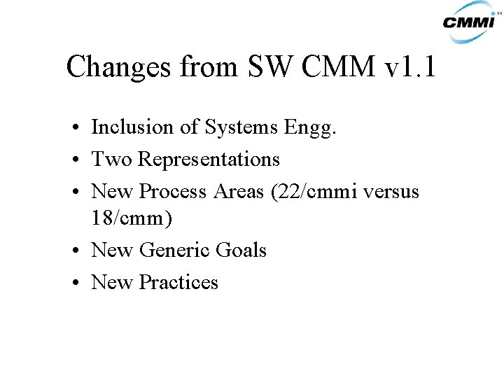 Changes from SW CMM v 1. 1 • Inclusion of Systems Engg. • Two