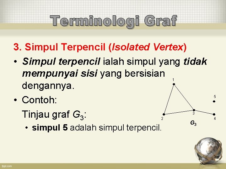 Terminologi Graf 3. Simpul Terpencil (Isolated Vertex) • Simpul terpencil ialah simpul yang tidak