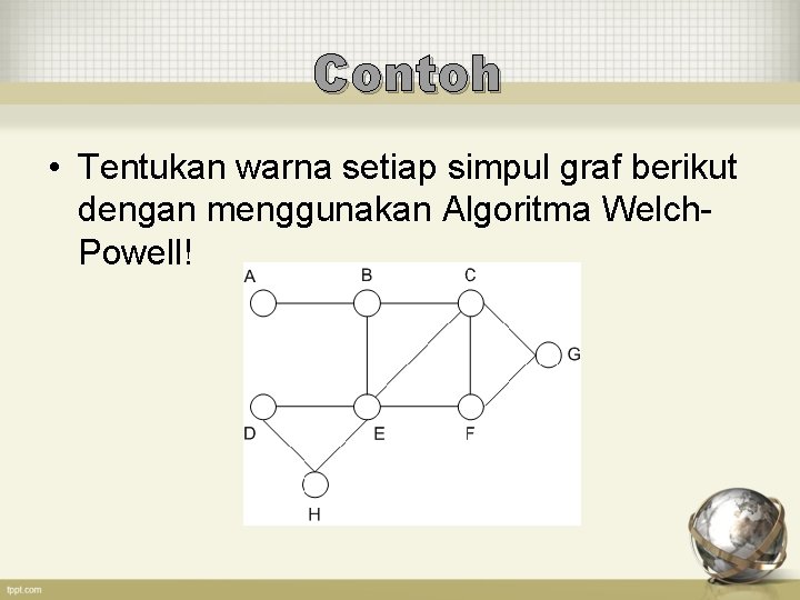 Contoh • Tentukan warna setiap simpul graf berikut dengan menggunakan Algoritma Welch. Powell! 