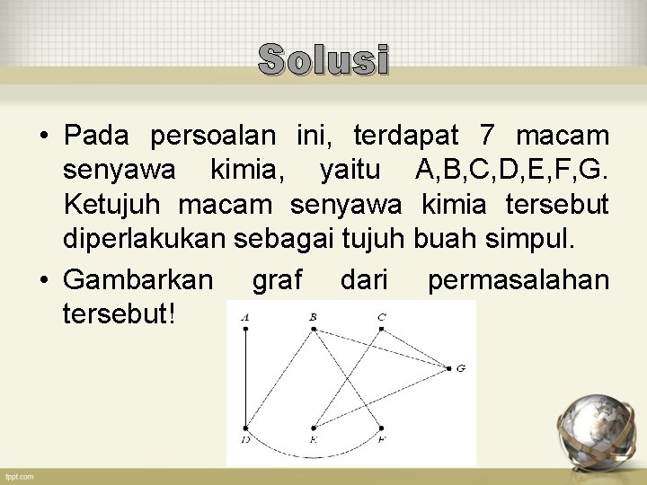 Solusi • Pada persoalan ini, terdapat 7 macam senyawa kimia, yaitu A, B, C,