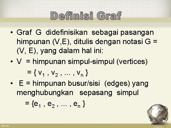 Definisi Graf • Graf G didefinisikan sebagai pasangan himpunan (V, E), ditulis dengan notasi