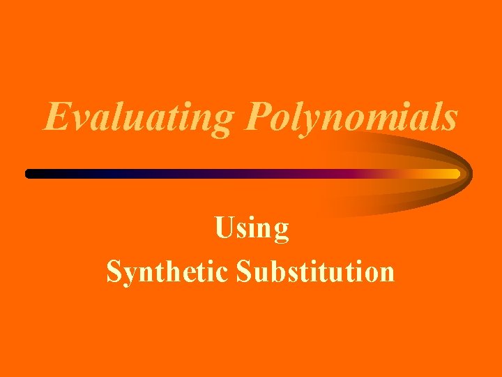 Evaluating Polynomials Using Synthetic Substitution Evaluating Polynomials Using Synthetic Substitution