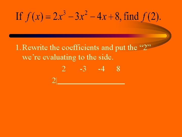 1. Rewrite the coefficients and put the “ 2” we’re evaluating to the side. 1. Rewrite the coefficients and put the “ 2” we’re evaluating to the side.